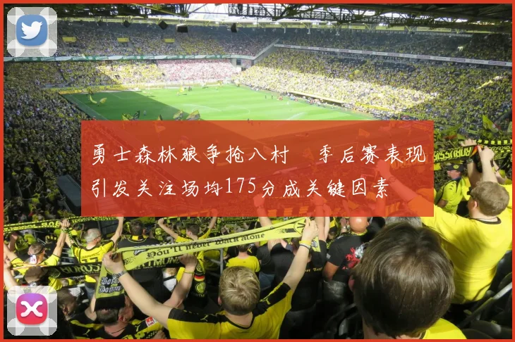 勇士森林狼争抢八村塁季后赛表现引发关注场均175分成关键因素