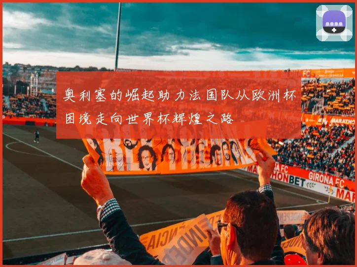 奥利塞的崛起助力法国队从欧洲杯困境走向世界杯辉煌之路