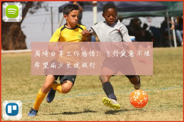 周琦分享工作感悟：飞行疲惫不堪希望减少长途旅行