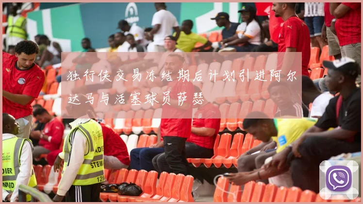 独行侠交易冻结期后计划引进阿尔达马与活塞球员萨瑟