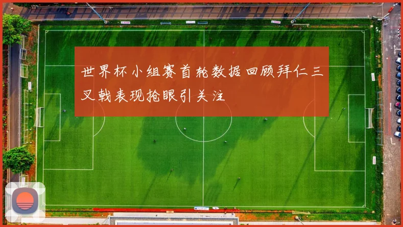 世界杯小组赛首轮数据回顾拜仁三叉戟表现抢眼引关注