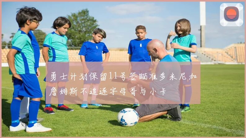 勇士计划保留11号签瞄准多米尼加詹姆斯不追逐字母哥与小卡