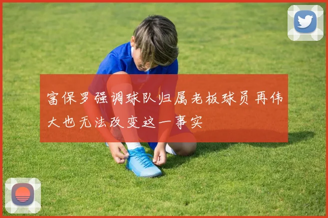 富保罗强调球队归属老板球员再伟大也无法改变这一事实