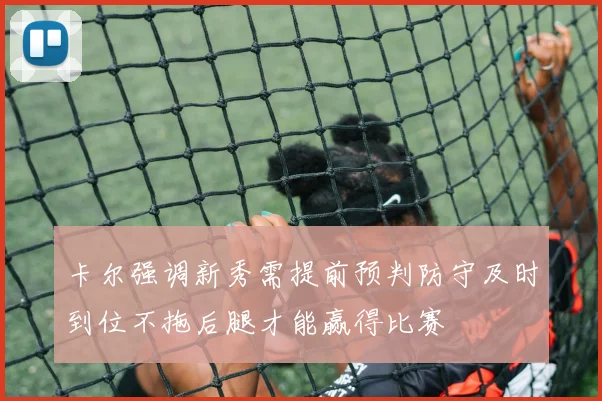 卡尔强调新秀需提前预判防守及时到位不拖后腿才能赢得比赛