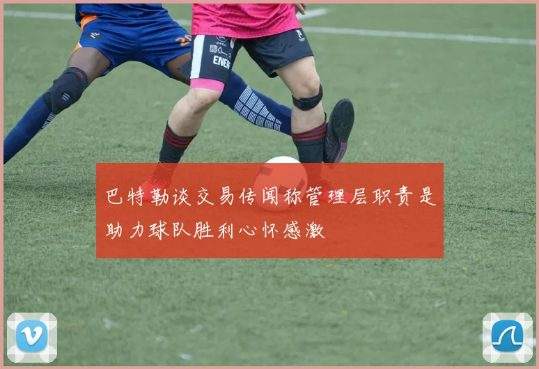 巴特勒谈交易传闻称管理层职责是助力球队胜利心怀感激